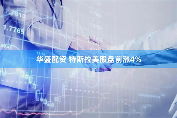 华盛配资 特斯拉美股盘前涨4%