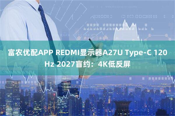 富农优配APP REDMI显示器A27U Type-C 120Hz 2027盲约：4K低反屏