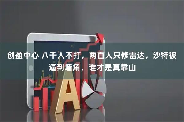 创盈中心 八千人不打，两百人只修雷达，沙特被逼到墙角，谁才是真靠山
